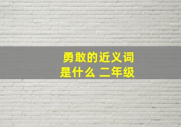 勇敢的近义词是什么 二年级